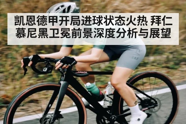 凯恩德甲开局进球状态火热 拜仁慕尼黑卫冕前景深度分析与展望