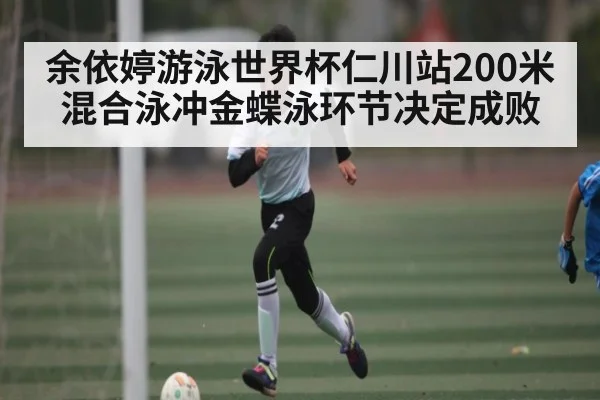余依婷游泳世界杯仁川站200米混合泳冲金蝶泳环节决定成败 | kaiyun