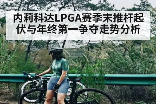 内莉科达LPGA赛季末推杆起伏与年终第一争夺走势分析 - kaiyun