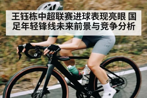 王钰栋中超联赛进球表现亮眼 国足年轻锋线未来前景与竞争分析 - kaiyun