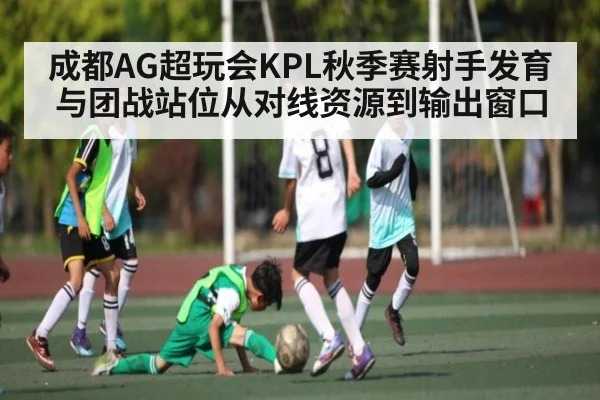 成都AG超玩会KPL秋季赛射手发育与团战站位从对线资源到输出窗口 - kaiyun