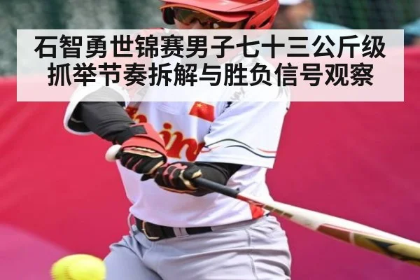 石智勇世锦赛男子七十三公斤级抓举节奏拆解与胜负信号观察